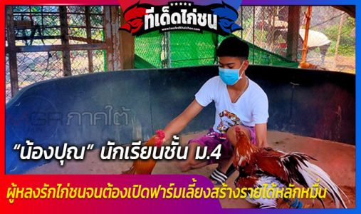 “น้องปุณ” นักเรียนชั้น ม.4 ผู้หลงรักไก่ชนจนต้องเปิดฟาร์มเลี้ยงและยังสร้างรายได้ห “น้องปุณ” นักเรียนชั้น ม.4 ผู้หลงรักไก่ชนจนต้องเปิดฟาร์มเลี้ยงและยังสร้างรายได้ห