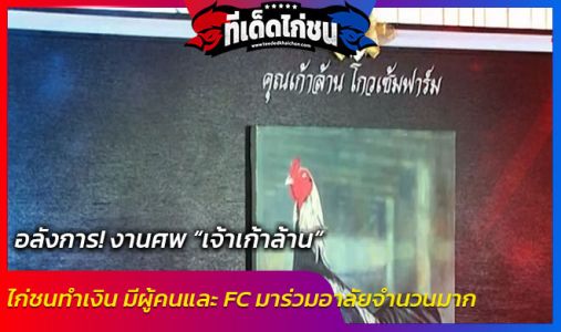 อลังการ! งานศพ “เจ้าเก้าล้าน” ไก่ชนทำเงิน อลังการ! งานศพ “เจ้าเก้าล้าน” ไก่ชนทำเงิน