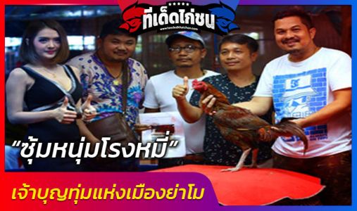 ซุ้มหนุ่มโรงหมี่ เจ้าบุญทุ่มแห่งเมืองย่าโม ผู้ที่มีไก่ค่าตัวแพงที่สุดในประเทศ ซุ้มหนุ่มโรงหมี่ เจ้าบุญทุ่มแห่งเมืองย่าโม ผู้ที่มีไก่ค่าตัวแพงที่สุดในประเทศ