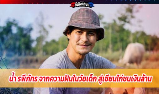 น้ำ รพีภัทรจากความฝันในวัยเด็ก สู่เซียนไก่ชนเงินล้าน น้ำ รพีภัทรจากความฝันในวัยเด็ก สู่เซียนไก่ชนเงินล้าน