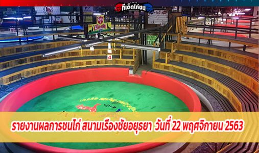 รายงานผลการชนไก่ สนามเรืองชัยอยุธยา  วันที่ 22 พฤศจิกายน 2563   รายงานผลการชนไก่ สนามเรืองชัยอยุธยา  วันที่ 22 พฤศจิกายน 2563
