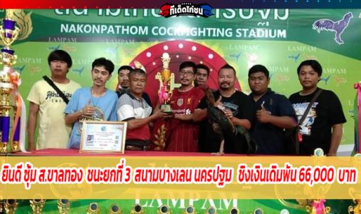ยินดี ซุ้ม ส.ขาลทอง  ชนะยกที่ 3 สนามบางเลน นครปฐม  ชิงเงินเดิมพัน 66,000 บาท   ยินดี ซุ้ม ส.ขาลทอง  ชนะยกที่ 3 สนามบางเลน นครปฐม  ชิงเงินเดิมพัน 66,000 บาท