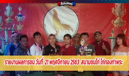 รายงานผลการชน วันที่ 21 พฤศจิกายน 2563 สนามชนไก่ ไก่ทองท่าพระ  รายงานผลการชน วันที่ 21 พฤศจิกายน 2563 สนามชนไก่ ไก่ทองท่าพระ
