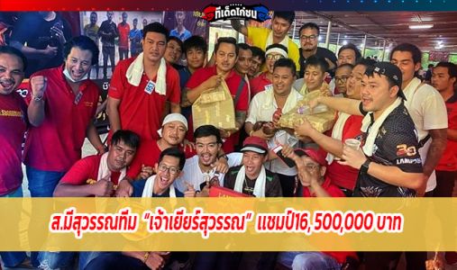 ส.มีสุวรรณทีม เจ้าเยียร์สุวรรณ เเชมป์16, 500,000 บาท ส.มีสุวรรณทีม เจ้าเยียร์สุวรรณ เเชมป์16, 500,000 บาท