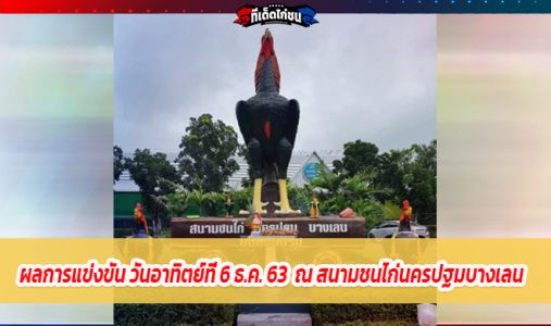 ผลการแข่งขัน วันอาทิตย์ที่ 6 ธ.ค. 63  ณ สนามชนไก่นครปฐมบางเลน ผลการแข่งขัน วันอาทิตย์ที่ 6 ธ.ค. 63  ณ สนามชนไก่นครปฐมบางเลน