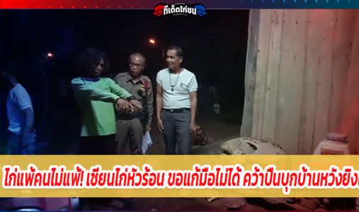 ไก่แพ้คนไม่แพ้! เซียนไก่หัวร้อน ขอแก้มือไม่ได้ คว้าปืนบุกบ้านหวังยิงเพื่อนรัก  ไก่แพ้คนไม่แพ้! เซียนไก่หัวร้อน ขอแก้มือไม่ได้ คว้าปืนบุกบ้านหวังยิงเพื่อนรัก