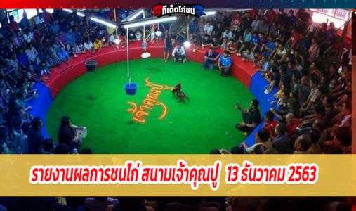 รายงานผลการชนไก่ สนามเจ้าคุณปู่  วันอาทิตย์ที่ 13 ธันวาคม 2563 รายงานผลการชนไก่ สนามเจ้าคุณปู่  วันอาทิตย์ที่ 13 ธันวาคม 2563
