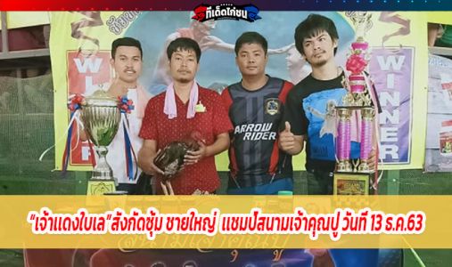 เจ้าเเดงใบเล่ สังกัดซุ้มชายใหญ่ เเชมป์สนามเจ้าคุณปู่ วันที่ 13 ธันวาคม 2563 เจ้าเเดงใบเล่ สังกัดซุ้มชายใหญ่ เเชมป์สนามเจ้าคุณปู่ วันที่ 13 ธันวาคม 2563
