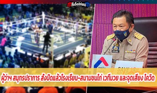 ผู้ว่าฯ สมุทรปราการ สั่งปิดแล้วโรงเรียน-สนามชนไก่ เวทีมวย และจุดเสี่ยง โควิด  ผู้ว่าฯ สมุทรปราการ สั่งปิดแล้วโรงเรียน-สนามชนไก่ เวทีมวย และจุดเสี่ยง โควิด