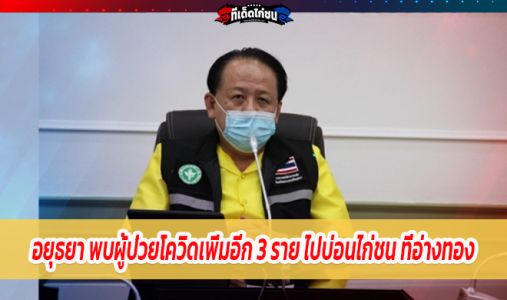 อยุธยา พบผู้ป่วยโควิดเพิ่มอีก 3 ราย พบประวัติไปบ่อนไก่ชน ที่อ่างทอง อยุธยา พบผู้ป่วยโควิดเพิ่มอีก 3 ราย พบประวัติไปบ่อนไก่ชน ที่อ่างทอง