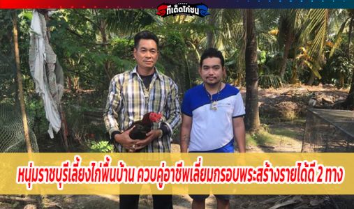หนุ่มราชบุรีเลี้ยงไก่พื้นบ้าน ควบคู่อาชีพเลี่ยมกรอบพระสร้างรายได้ดี 2 ทาง หนุ่มราชบุรีเลี้ยงไก่พื้นบ้าน ควบคู่อาชีพเลี่ยมกรอบพระสร้างรายได้ดี 2 ทาง