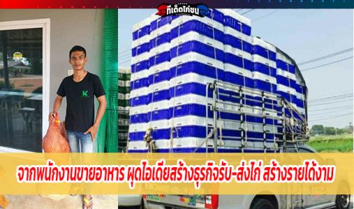 จากพนักงานขายอาหาร และพันธุ์สัตว์ ผุดไอเดีย สร้างธุรกิจรับ-ส่งไก่คุณภาพ สร้างราย จากพนักงานขายอาหาร และพันธุ์สัตว์ ผุดไอเดีย สร้างธุรกิจรับ-ส่งไก่คุณภาพ สร้างราย