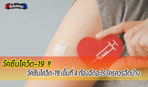 วัคซีนโควิด-19 เข็มที่ 4 ต้องฉีดอะไร ใครควรฉีดบ้าง วัคซีนโควิด-19 เข็มที่ 4 ต้องฉีดอะไร ใครควรฉีดบ้าง